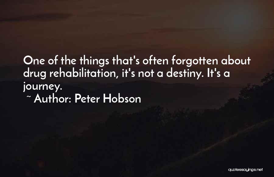 Peter Hobson Quotes: One Of The Things That's Often Forgotten About Drug Rehabilitation, It's Not A Destiny. It's A Journey.