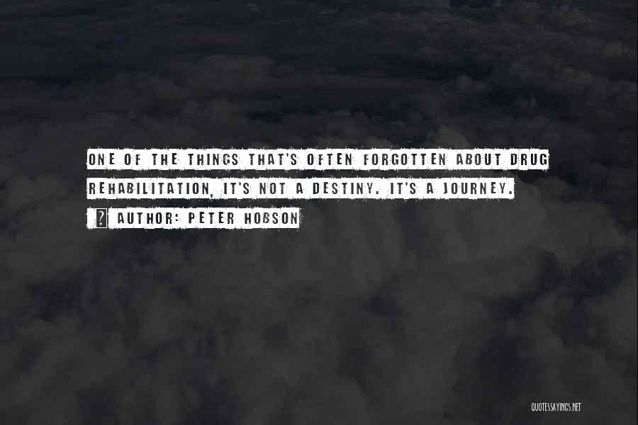 Peter Hobson Quotes: One Of The Things That's Often Forgotten About Drug Rehabilitation, It's Not A Destiny. It's A Journey.