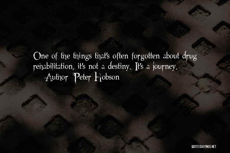 Peter Hobson Quotes: One Of The Things That's Often Forgotten About Drug Rehabilitation, It's Not A Destiny. It's A Journey.