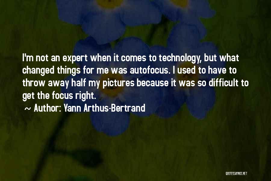 Yann Arthus-Bertrand Quotes: I'm Not An Expert When It Comes To Technology, But What Changed Things For Me Was Autofocus. I Used To