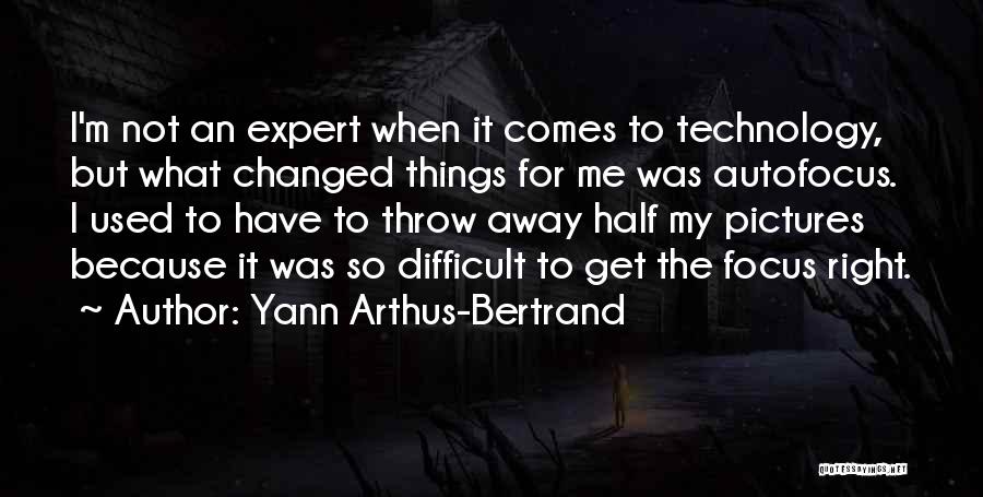 Yann Arthus-Bertrand Quotes: I'm Not An Expert When It Comes To Technology, But What Changed Things For Me Was Autofocus. I Used To