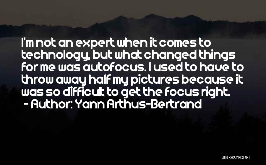 Yann Arthus-Bertrand Quotes: I'm Not An Expert When It Comes To Technology, But What Changed Things For Me Was Autofocus. I Used To