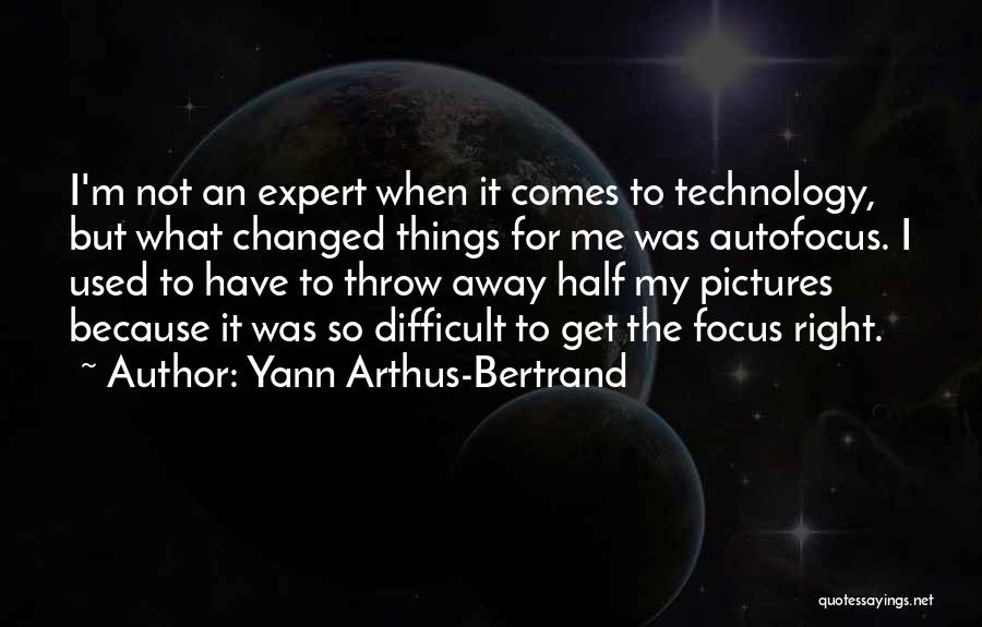 Yann Arthus-Bertrand Quotes: I'm Not An Expert When It Comes To Technology, But What Changed Things For Me Was Autofocus. I Used To