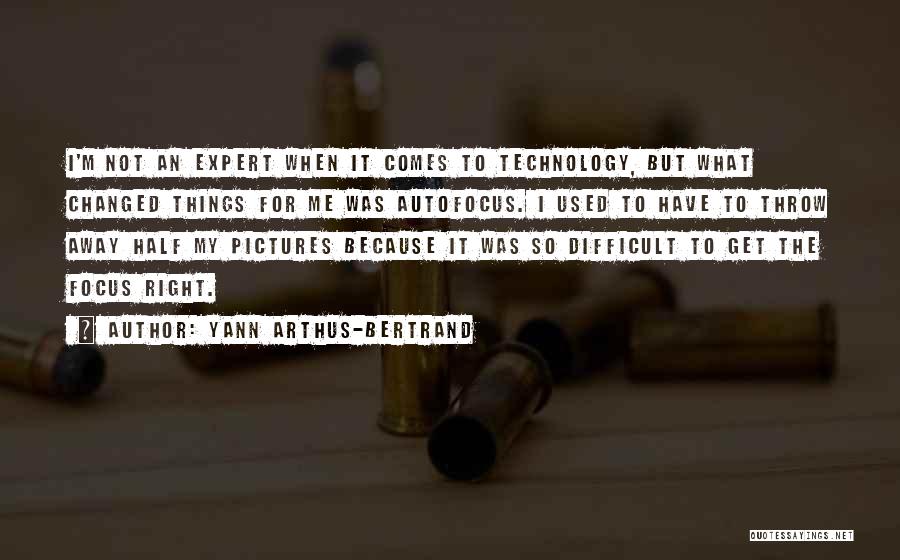 Yann Arthus-Bertrand Quotes: I'm Not An Expert When It Comes To Technology, But What Changed Things For Me Was Autofocus. I Used To