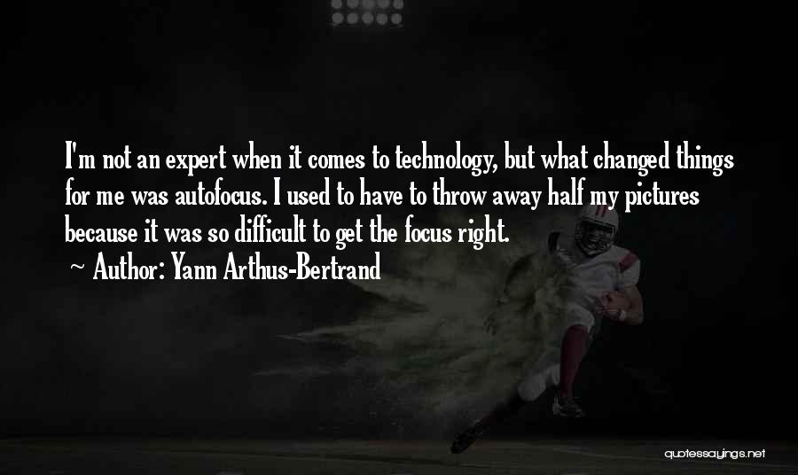 Yann Arthus-Bertrand Quotes: I'm Not An Expert When It Comes To Technology, But What Changed Things For Me Was Autofocus. I Used To