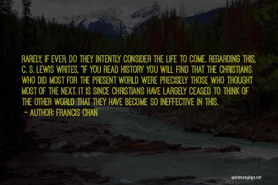 Francis Chan Quotes: Rarely, If Ever, Do They Intently Consider The Life To Come. Regarding This, C. S. Lewis Writes, If You Read