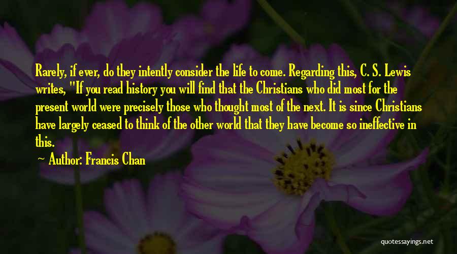 Francis Chan Quotes: Rarely, If Ever, Do They Intently Consider The Life To Come. Regarding This, C. S. Lewis Writes, If You Read