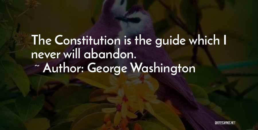 George Washington Quotes: The Constitution Is The Guide Which I Never Will Abandon.