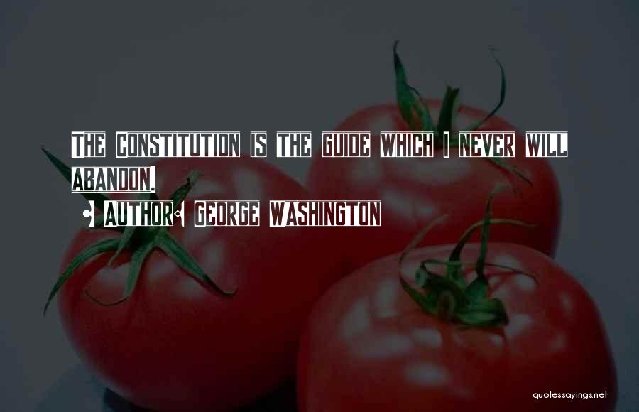 George Washington Quotes: The Constitution Is The Guide Which I Never Will Abandon.