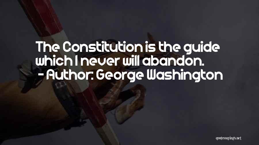 George Washington Quotes: The Constitution Is The Guide Which I Never Will Abandon.