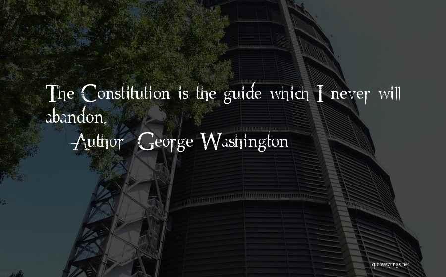 George Washington Quotes: The Constitution Is The Guide Which I Never Will Abandon.