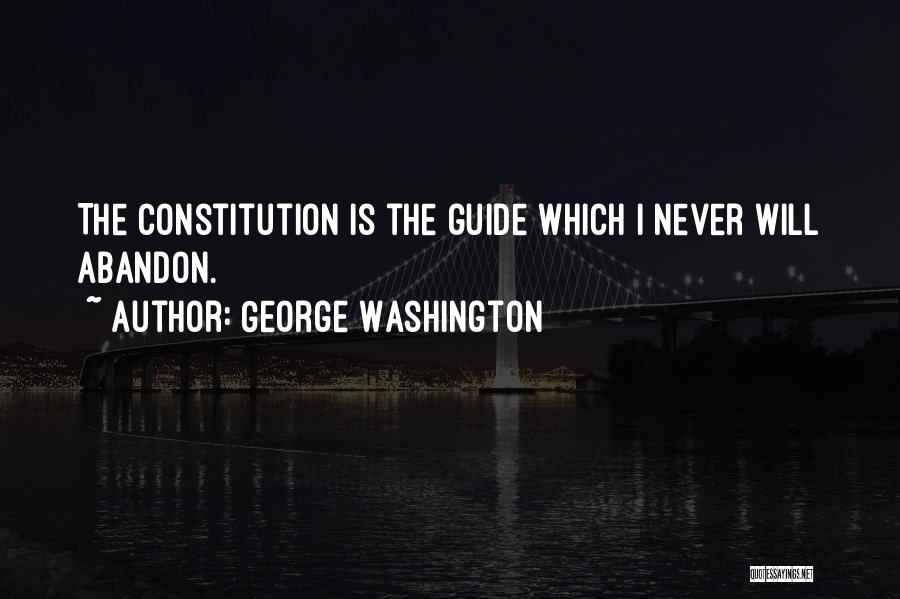 George Washington Quotes: The Constitution Is The Guide Which I Never Will Abandon.