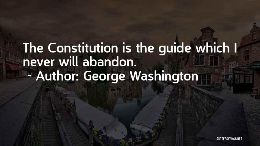 George Washington Quotes: The Constitution Is The Guide Which I Never Will Abandon.