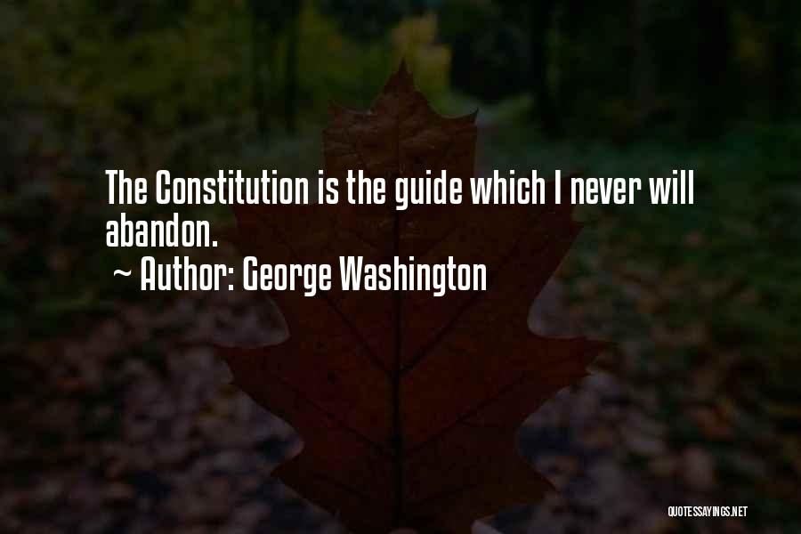 George Washington Quotes: The Constitution Is The Guide Which I Never Will Abandon.