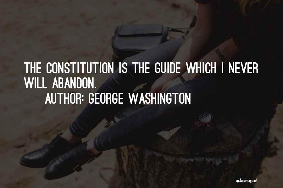 George Washington Quotes: The Constitution Is The Guide Which I Never Will Abandon.