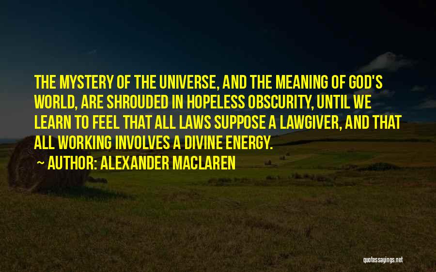 Alexander MacLaren Quotes: The Mystery Of The Universe, And The Meaning Of God's World, Are Shrouded In Hopeless Obscurity, Until We Learn To