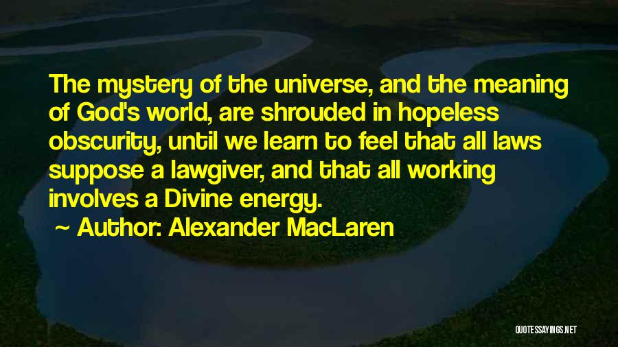 Alexander MacLaren Quotes: The Mystery Of The Universe, And The Meaning Of God's World, Are Shrouded In Hopeless Obscurity, Until We Learn To