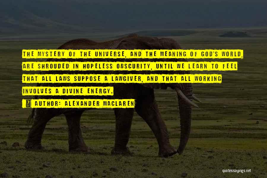 Alexander MacLaren Quotes: The Mystery Of The Universe, And The Meaning Of God's World, Are Shrouded In Hopeless Obscurity, Until We Learn To