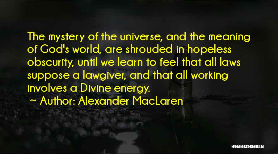 Alexander MacLaren Quotes: The Mystery Of The Universe, And The Meaning Of God's World, Are Shrouded In Hopeless Obscurity, Until We Learn To