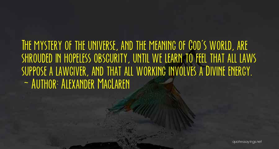 Alexander MacLaren Quotes: The Mystery Of The Universe, And The Meaning Of God's World, Are Shrouded In Hopeless Obscurity, Until We Learn To