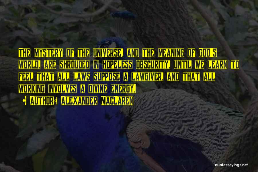 Alexander MacLaren Quotes: The Mystery Of The Universe, And The Meaning Of God's World, Are Shrouded In Hopeless Obscurity, Until We Learn To