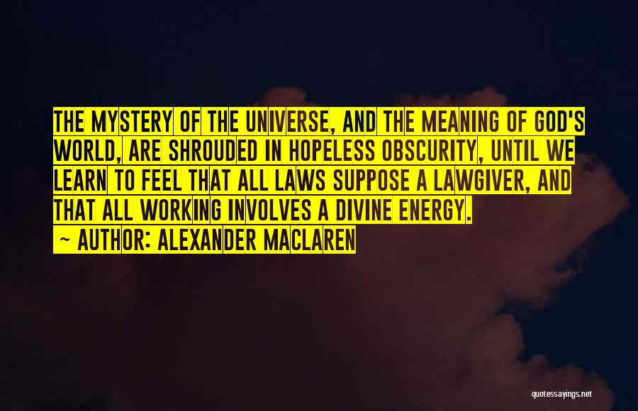 Alexander MacLaren Quotes: The Mystery Of The Universe, And The Meaning Of God's World, Are Shrouded In Hopeless Obscurity, Until We Learn To