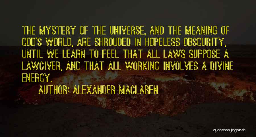 Alexander MacLaren Quotes: The Mystery Of The Universe, And The Meaning Of God's World, Are Shrouded In Hopeless Obscurity, Until We Learn To