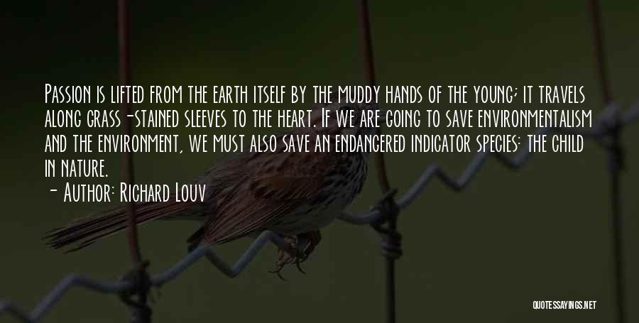 Richard Louv Quotes: Passion Is Lifted From The Earth Itself By The Muddy Hands Of The Young; It Travels Along Grass-stained Sleeves To