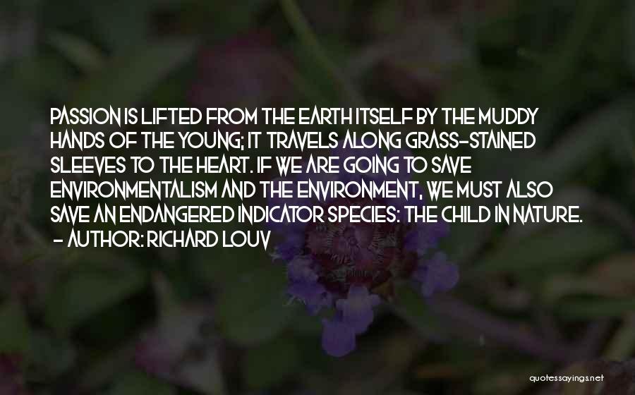 Richard Louv Quotes: Passion Is Lifted From The Earth Itself By The Muddy Hands Of The Young; It Travels Along Grass-stained Sleeves To
