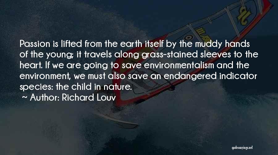 Richard Louv Quotes: Passion Is Lifted From The Earth Itself By The Muddy Hands Of The Young; It Travels Along Grass-stained Sleeves To