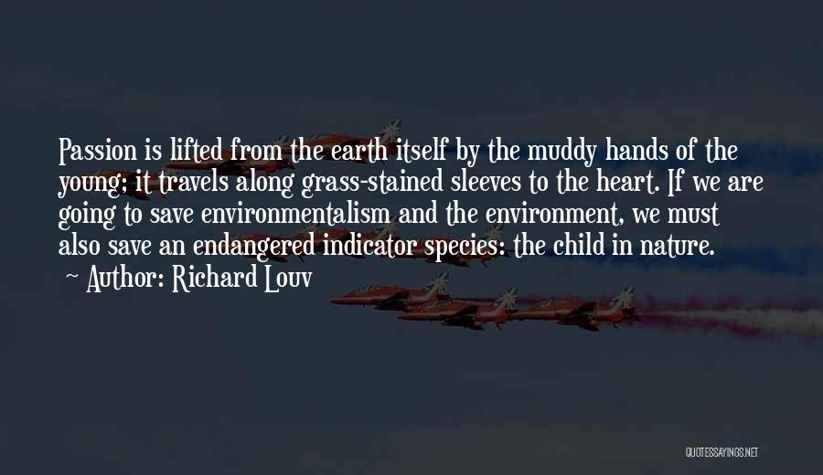 Richard Louv Quotes: Passion Is Lifted From The Earth Itself By The Muddy Hands Of The Young; It Travels Along Grass-stained Sleeves To
