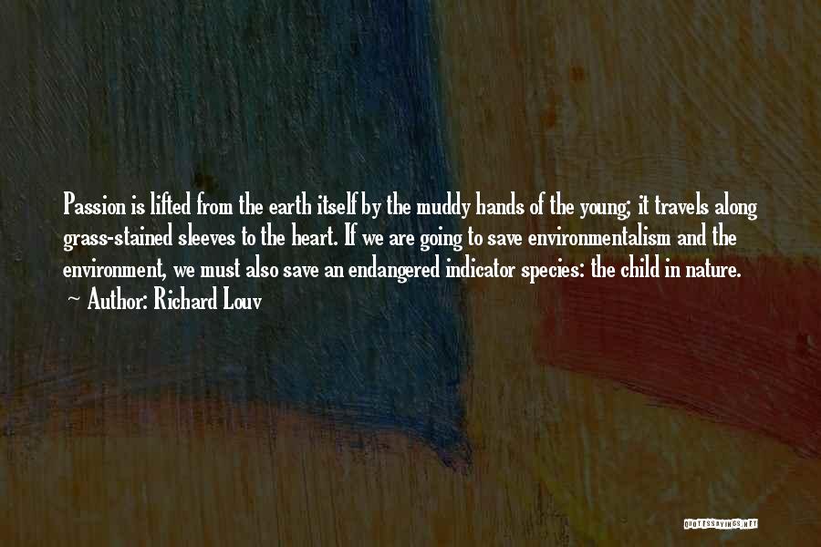 Richard Louv Quotes: Passion Is Lifted From The Earth Itself By The Muddy Hands Of The Young; It Travels Along Grass-stained Sleeves To