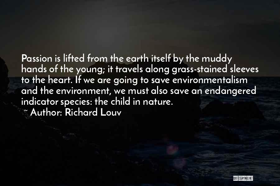 Richard Louv Quotes: Passion Is Lifted From The Earth Itself By The Muddy Hands Of The Young; It Travels Along Grass-stained Sleeves To