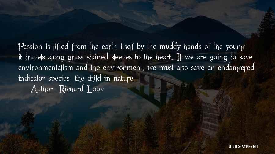 Richard Louv Quotes: Passion Is Lifted From The Earth Itself By The Muddy Hands Of The Young; It Travels Along Grass-stained Sleeves To