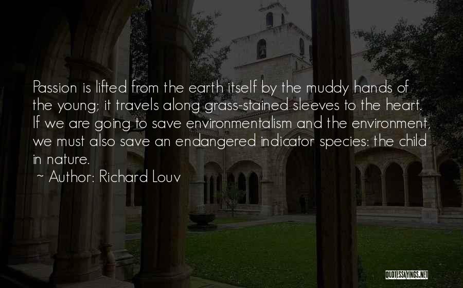 Richard Louv Quotes: Passion Is Lifted From The Earth Itself By The Muddy Hands Of The Young; It Travels Along Grass-stained Sleeves To