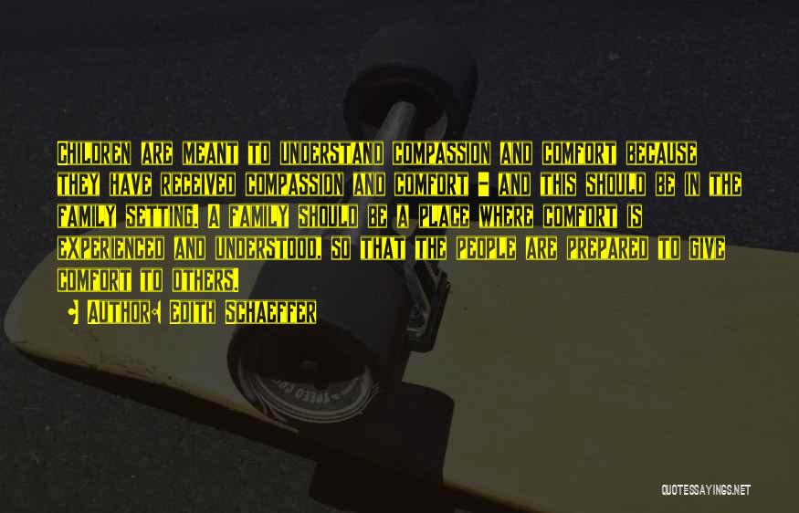 Edith Schaeffer Quotes: Children Are Meant To Understand Compassion And Comfort Because They Have Received Compassion And Comfort - And This Should Be
