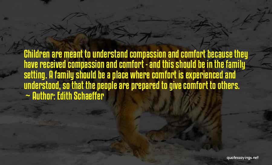 Edith Schaeffer Quotes: Children Are Meant To Understand Compassion And Comfort Because They Have Received Compassion And Comfort - And This Should Be