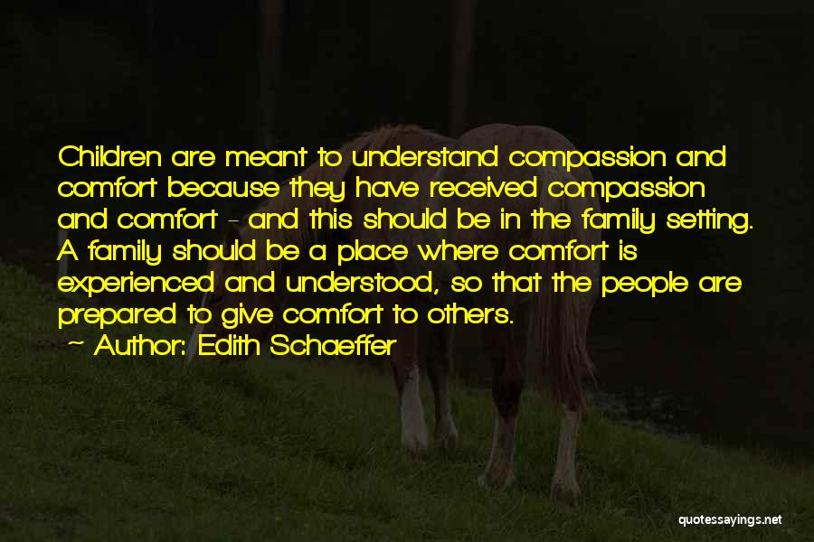 Edith Schaeffer Quotes: Children Are Meant To Understand Compassion And Comfort Because They Have Received Compassion And Comfort - And This Should Be