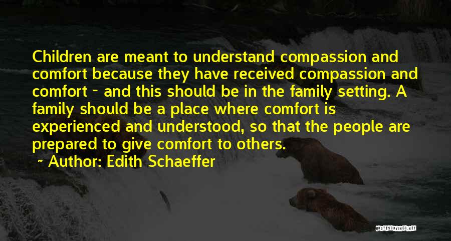 Edith Schaeffer Quotes: Children Are Meant To Understand Compassion And Comfort Because They Have Received Compassion And Comfort - And This Should Be