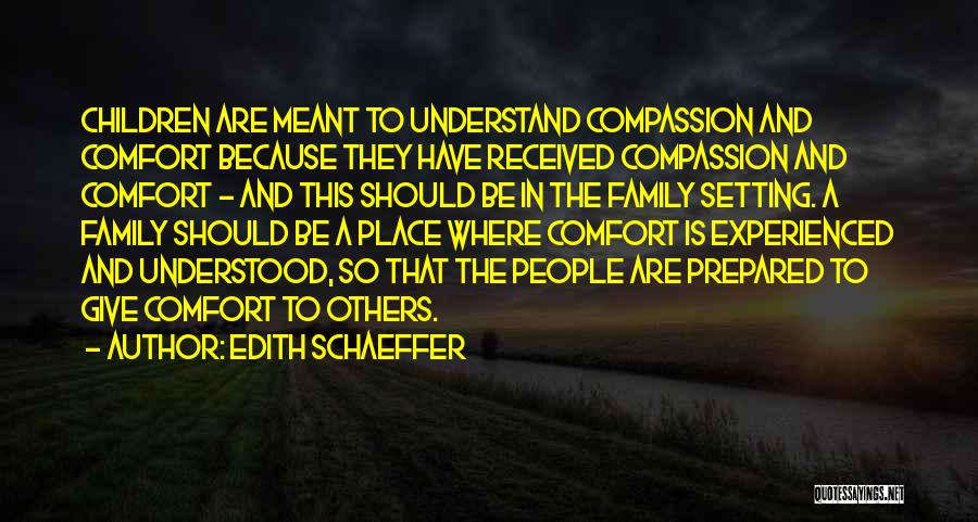 Edith Schaeffer Quotes: Children Are Meant To Understand Compassion And Comfort Because They Have Received Compassion And Comfort - And This Should Be