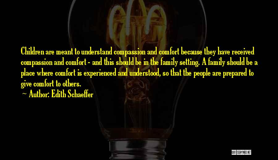 Edith Schaeffer Quotes: Children Are Meant To Understand Compassion And Comfort Because They Have Received Compassion And Comfort - And This Should Be