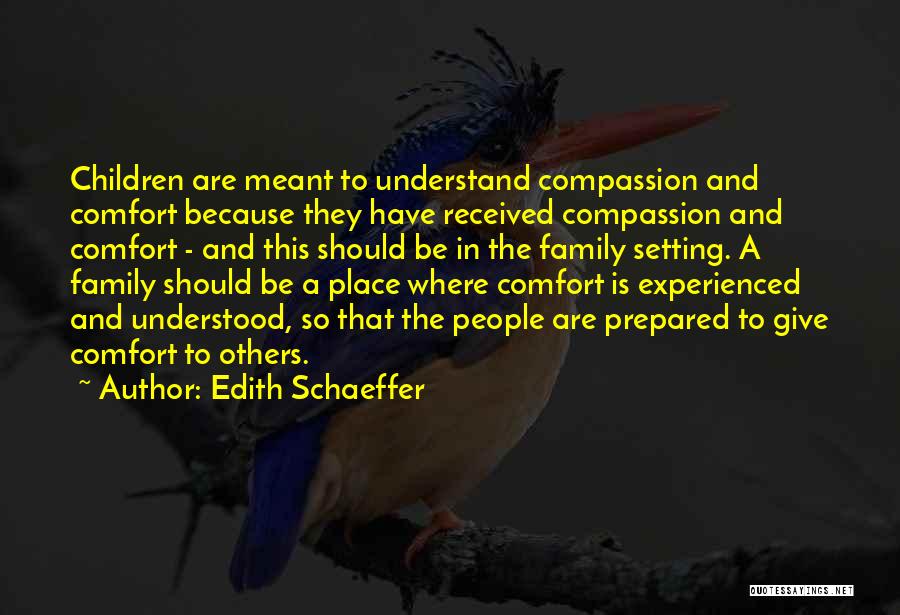 Edith Schaeffer Quotes: Children Are Meant To Understand Compassion And Comfort Because They Have Received Compassion And Comfort - And This Should Be