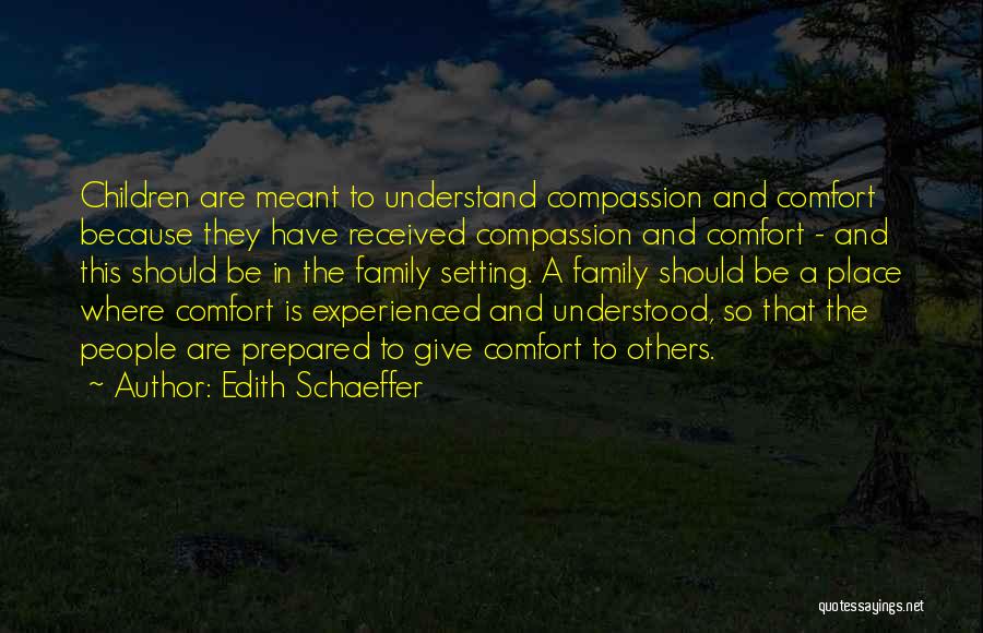 Edith Schaeffer Quotes: Children Are Meant To Understand Compassion And Comfort Because They Have Received Compassion And Comfort - And This Should Be