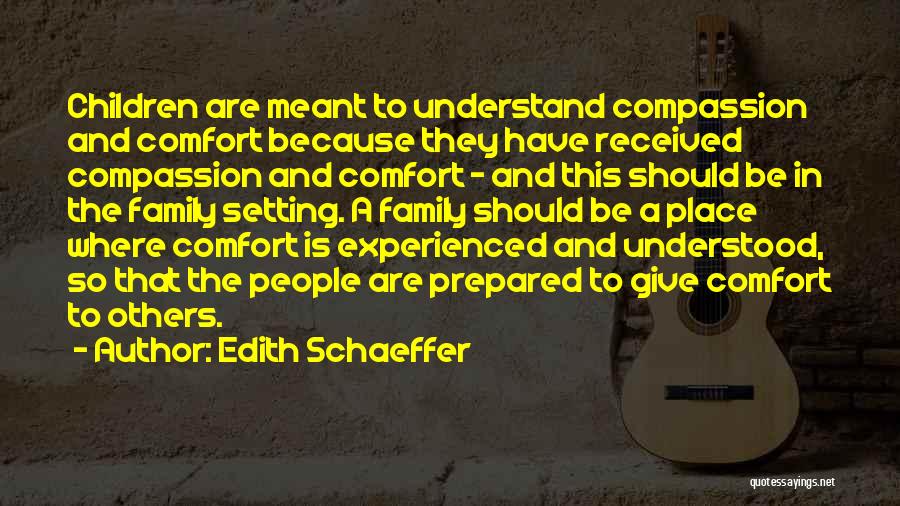 Edith Schaeffer Quotes: Children Are Meant To Understand Compassion And Comfort Because They Have Received Compassion And Comfort - And This Should Be