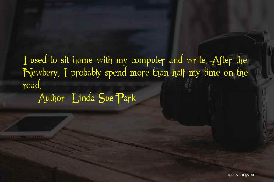 Linda Sue Park Quotes: I Used To Sit Home With My Computer And Write. After The Newbery, I Probably Spend More Than Half My