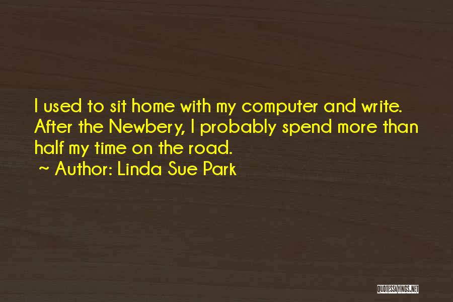 Linda Sue Park Quotes: I Used To Sit Home With My Computer And Write. After The Newbery, I Probably Spend More Than Half My