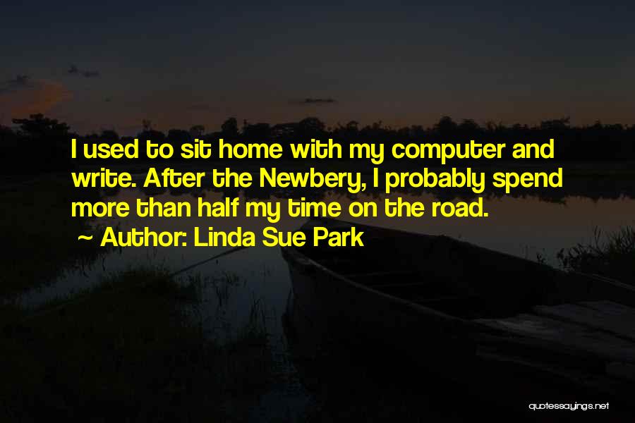 Linda Sue Park Quotes: I Used To Sit Home With My Computer And Write. After The Newbery, I Probably Spend More Than Half My