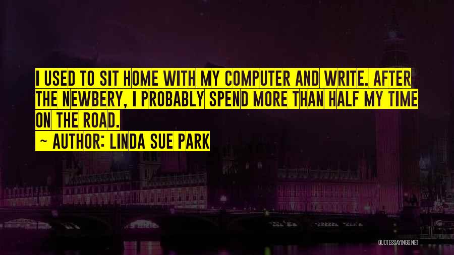 Linda Sue Park Quotes: I Used To Sit Home With My Computer And Write. After The Newbery, I Probably Spend More Than Half My