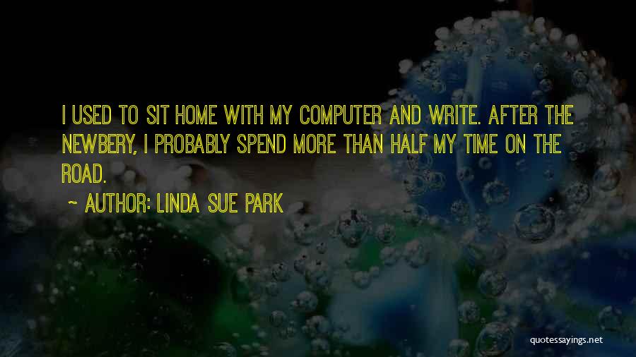 Linda Sue Park Quotes: I Used To Sit Home With My Computer And Write. After The Newbery, I Probably Spend More Than Half My