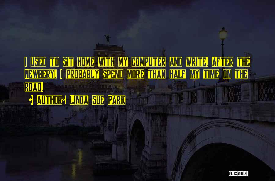 Linda Sue Park Quotes: I Used To Sit Home With My Computer And Write. After The Newbery, I Probably Spend More Than Half My